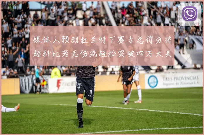 媒体人预测杜兰特下赛季总得分将超科比若无伤病轻松突破四万大关