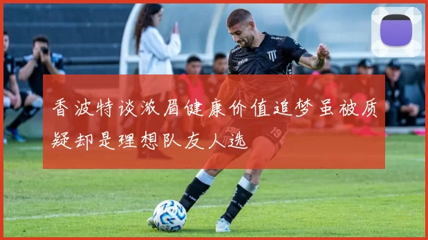 香波特谈浓眉健康价值追梦虽被质疑却是理想队友人选