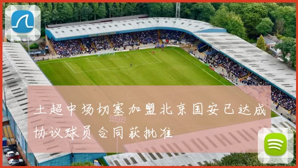 土超中场切塞加盟北京国安已达成协议球员合同获批准